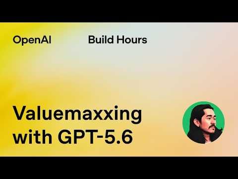 Build Hour: Valuemaxxing with GPT-5.6